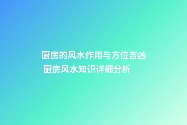 厨房的风水作用与方位吉凶 厨房风水知识详细分析